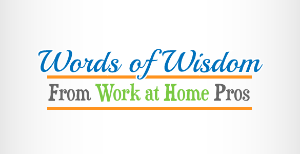 Words of Wisdom from Work at Home Pros