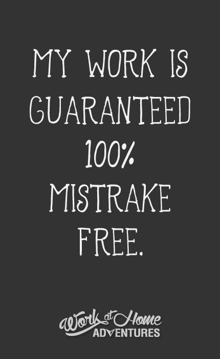 My work is guaranteed 100% mistrake free.