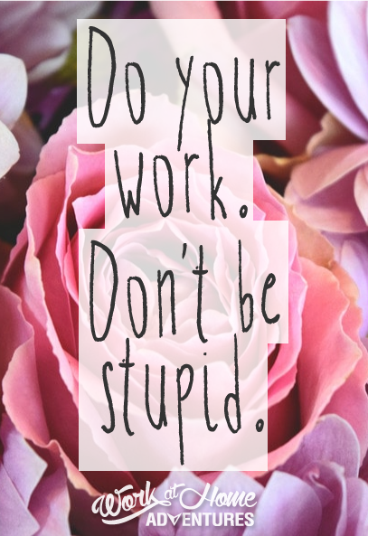 Do your work. Don't be stupid.